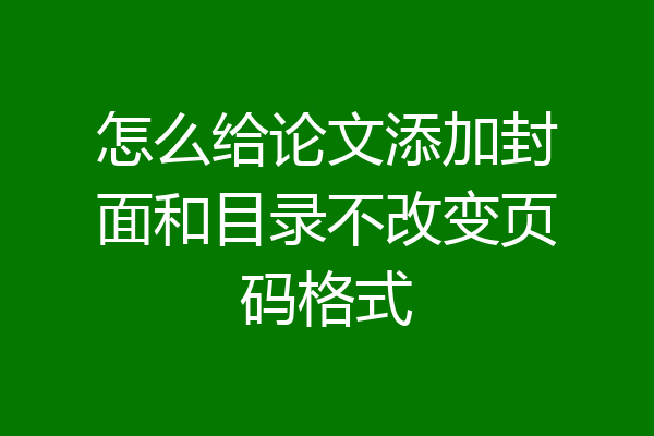 怎么给论文添加封面和目录不改变页码格式