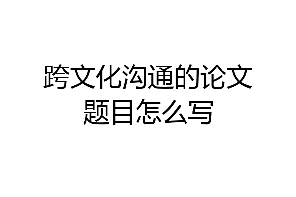跨文化沟通的论文题目怎么写