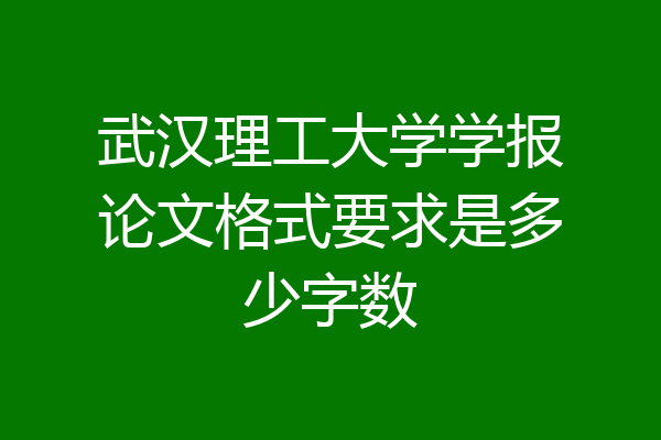 武汉理工大学学报论文格式要求是多少字数