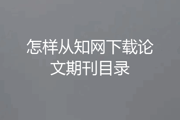 怎样从知网下载论文期刊目录