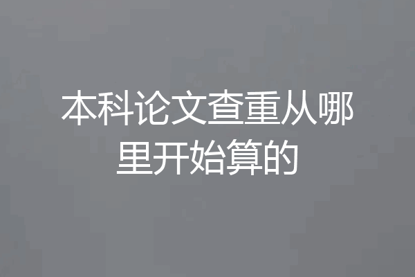 本科论文查重从哪里开始算的