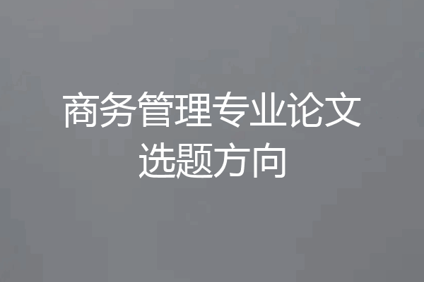 商务管理专业论文选题方向