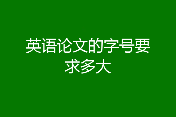 英语论文的字号要求多大