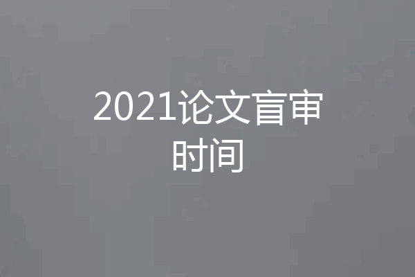 2021论文盲审时间