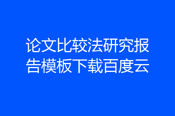 论文比较法研究报告模板下载百度云