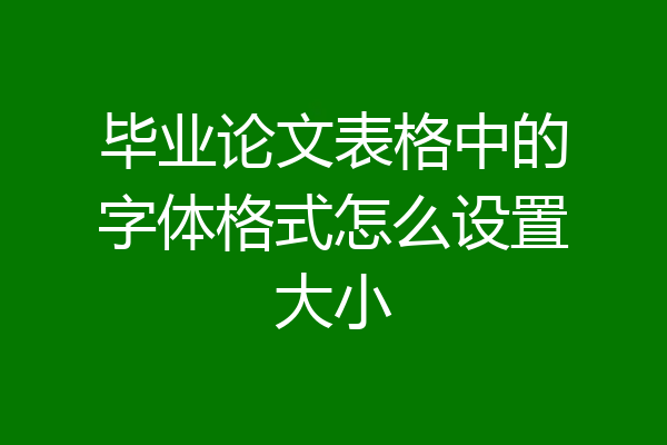 毕业论文表格中的字体格式怎么设置大小