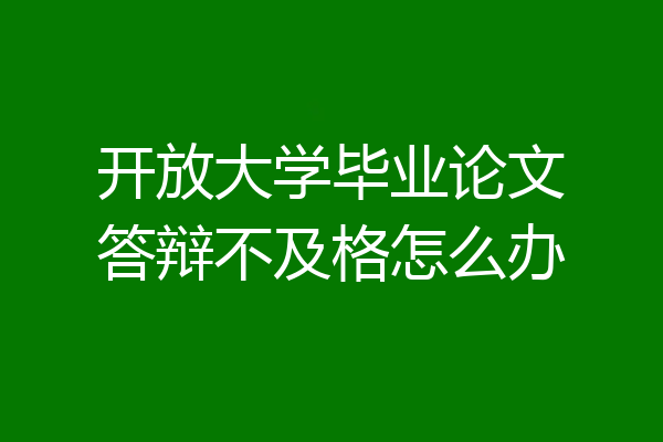 开放大学毕业论文答辩不及格怎么办