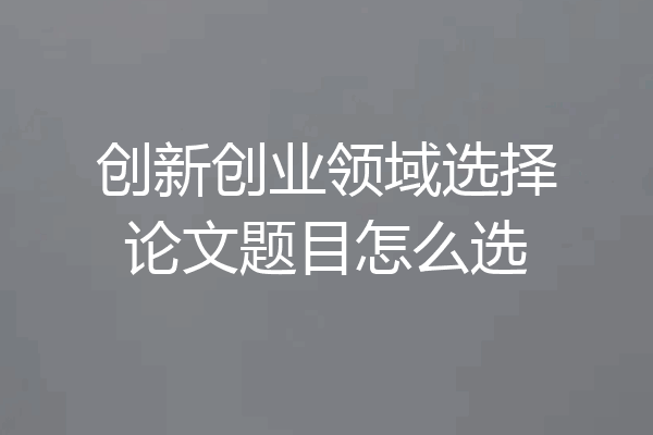 创新创业领域选择论文题目怎么选