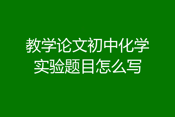 教学论文初中化学实验题目怎么写