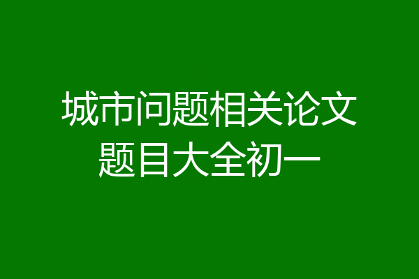 城市问题相关论文题目大全初一