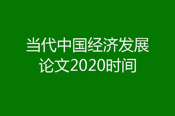 当代中国经济发展论文2020时间