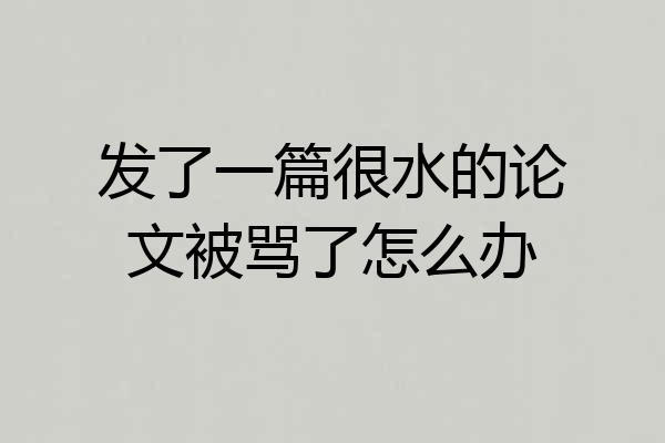 发了一篇很水的论文被骂了怎么办