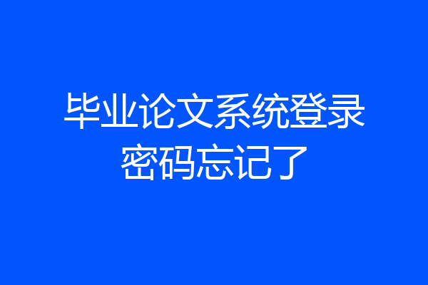 毕业论文系统登录密码忘记了