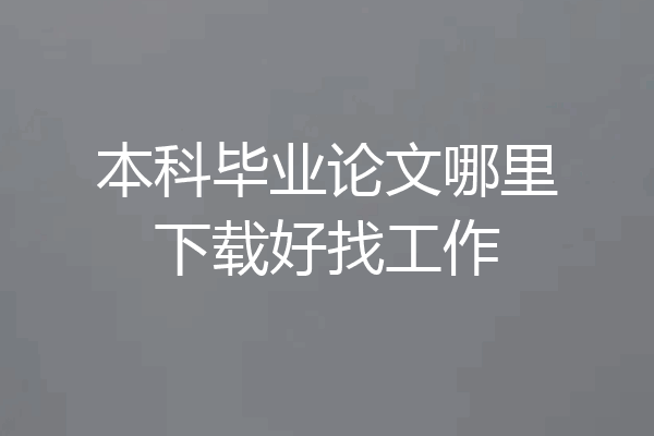 本科毕业论文哪里下载好找工作