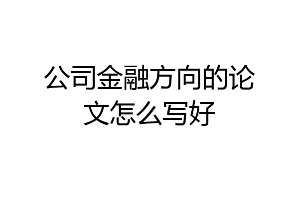 公司金融方向的论文怎么写好