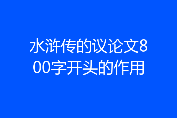 水浒传的议论文800字开头的作用
