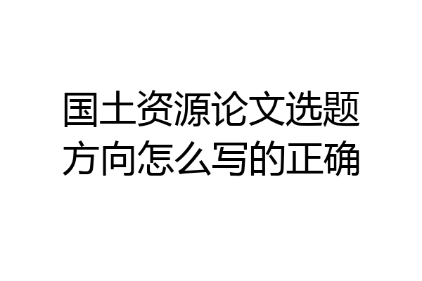 国土资源论文选题方向怎么写的正确