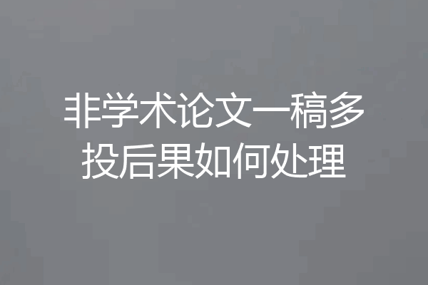 非学术论文一稿多投后果如何处理