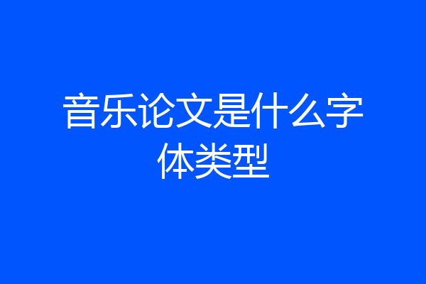 音乐论文是什么字体类型