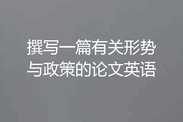 撰写一篇有关形势与政策的论文英语