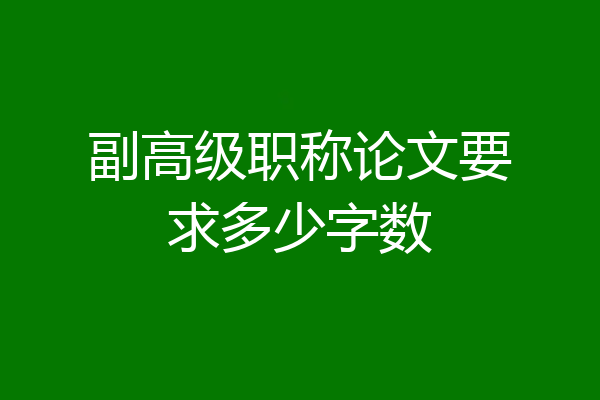 副高级职称论文要求多少字数