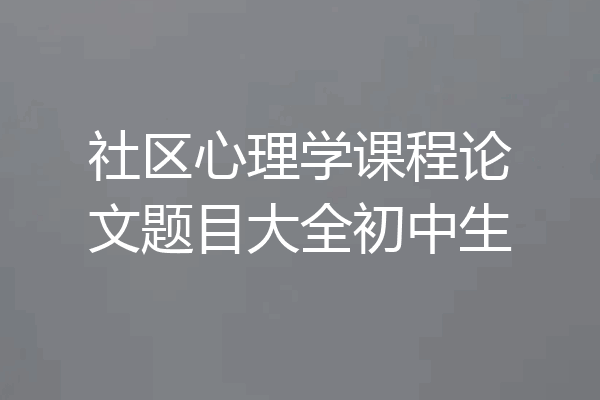 社区心理学课程论文题目大全初中生