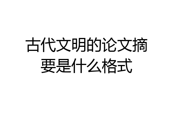 古代文明的论文摘要是什么格式