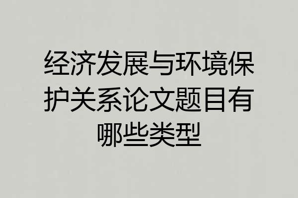 经济发展与环境保护关系论文题目有哪些类型