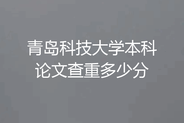 青岛科技大学本科论文查重多少分