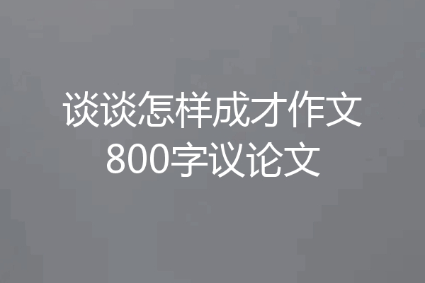谈谈怎样成才作文800字议论文