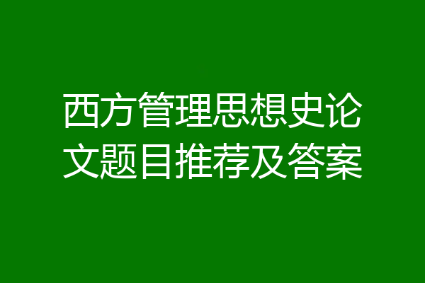 西方管理思想史论文题目推荐及答案