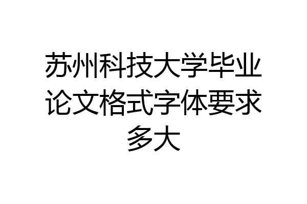 苏州科技大学毕业论文格式字体要求多大
