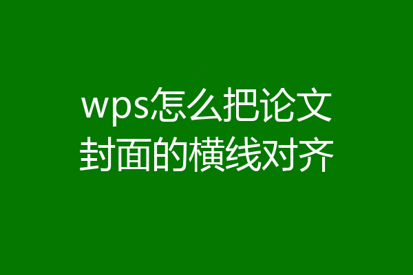 wps怎么把论文封面的横线对齐