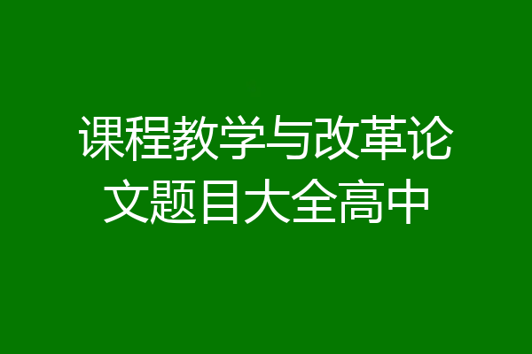 课程教学与改革论文题目大全高中
