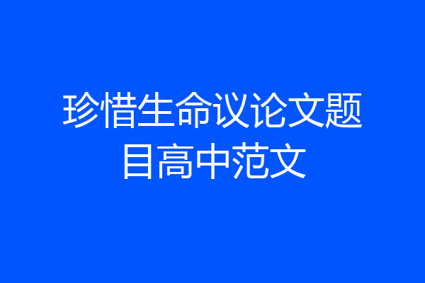 珍惜生命议论文题目高中范文