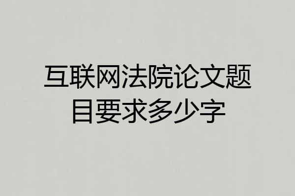 互联网法院论文题目要求多少字