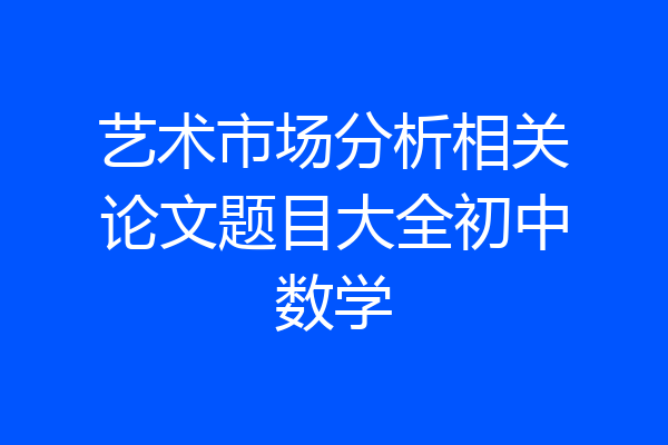 艺术市场分析相关论文题目大全初中数学