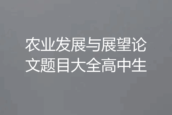 农业发展与展望论文题目大全高中生