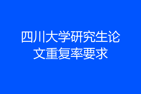 四川大学研究生论文重复率要求