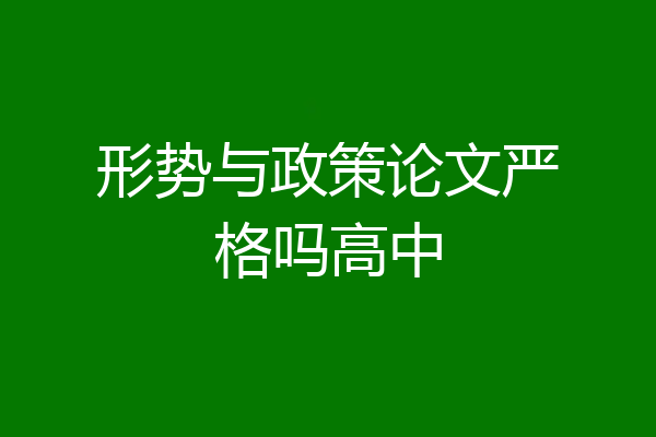 形势与政策论文严格吗高中