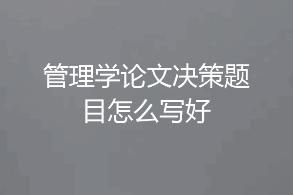 管理学论文决策题目怎么写好