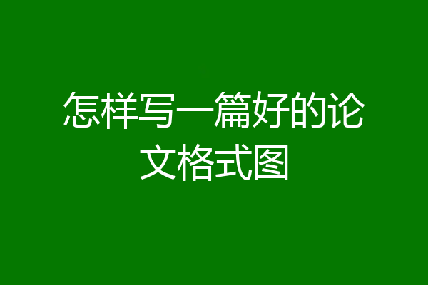 怎样写一篇好的论文格式图
