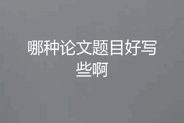 哪种论文题目好写些啊