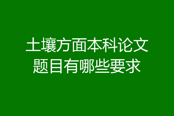 土壤方面本科论文题目有哪些要求