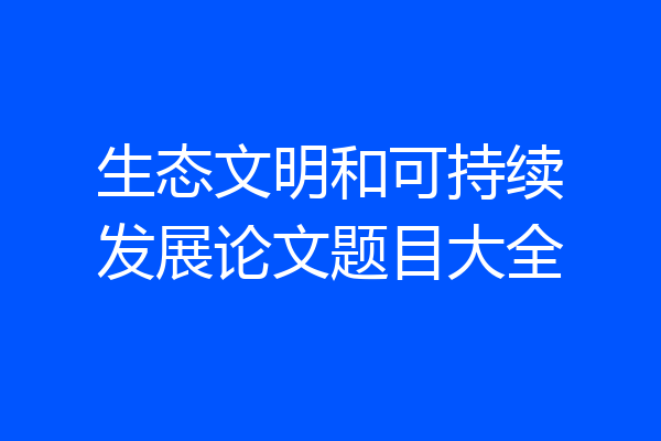 生态文明和可持续发展论文题目大全