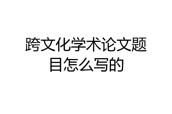 跨文化学术论文题目怎么写的