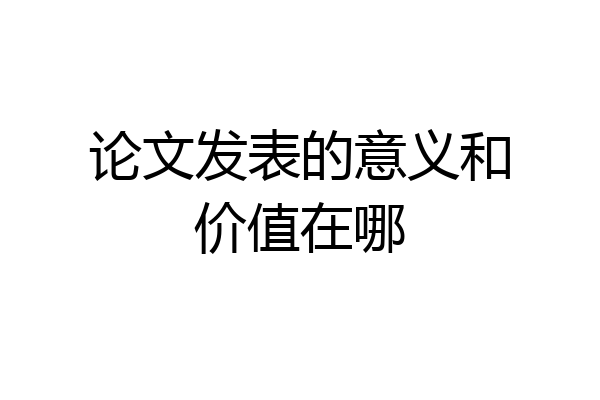 论文发表的意义和价值在哪