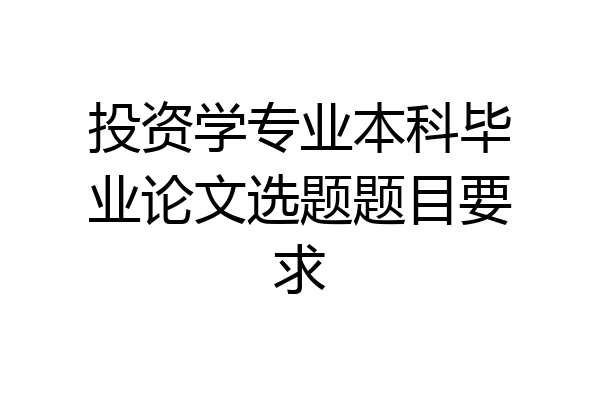 投资学专业本科毕业论文选题题目要求