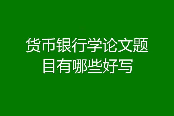 货币银行学论文题目有哪些好写