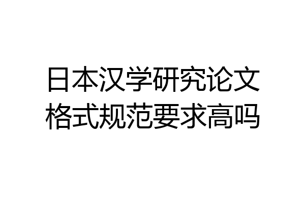 日本汉学研究论文格式规范要求高吗